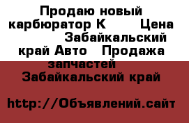 Продаю новый карбюратор К-135 › Цена ­ 8 000 - Забайкальский край Авто » Продажа запчастей   . Забайкальский край